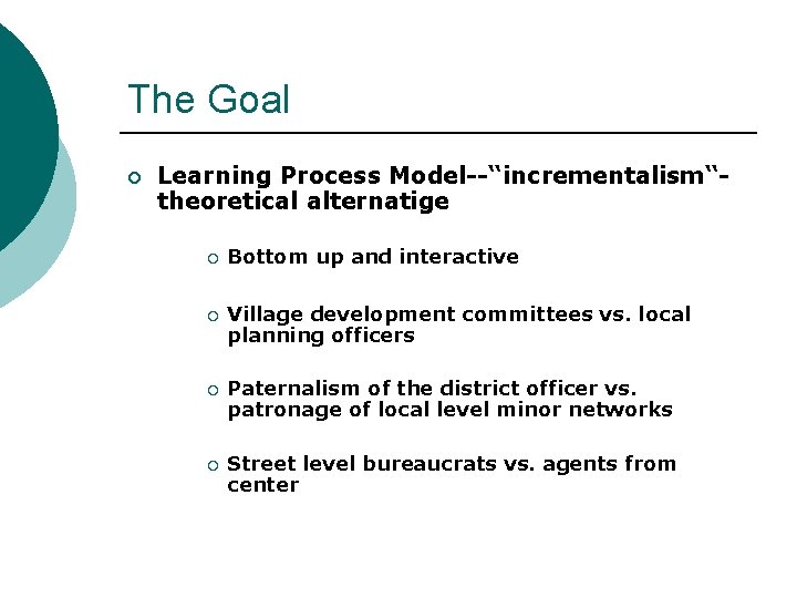 The Goal ¡ Learning Process Model--“incrementalism“theoretical alternatige ¡ ¡ Bottom up and interactive Village