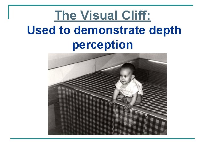 The Visual Cliff: Used to demonstrate depth perception 