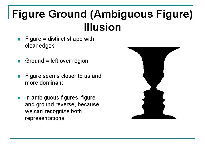 Figure Ground (Ambiguous Figure) Illusion n Figure = distinct shape with clear edges n