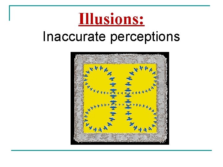 Illusions: Inaccurate perceptions 
