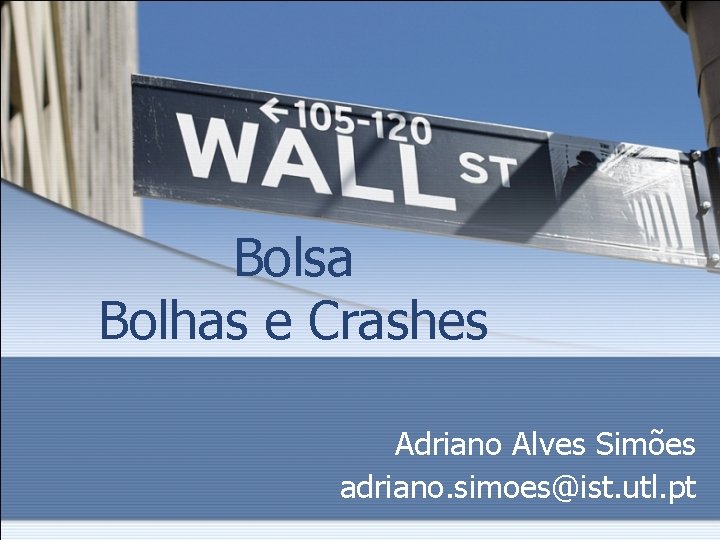Bolsa Bolhas e Crashes Adriano Alves Simões adriano. simoes@ist. utl. pt 