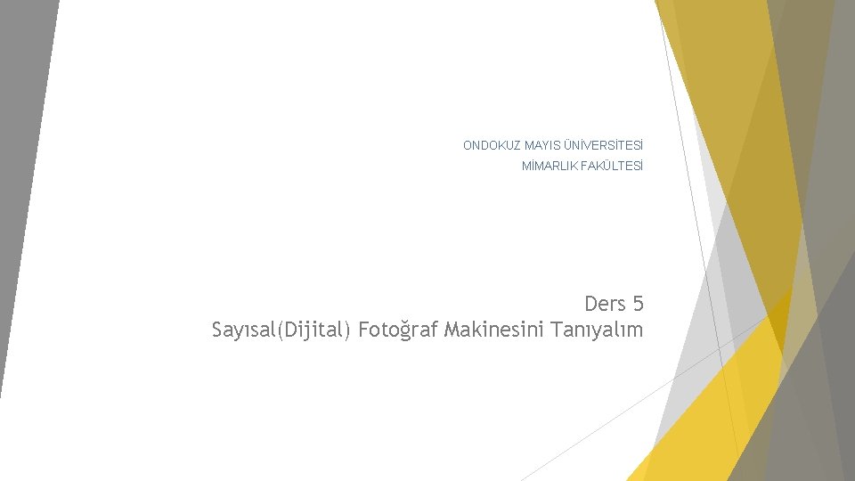 ONDOKUZ MAYIS ÜNİVERSİTESİ MİMARLIK FAKÜLTESİ Ders 5 Sayısal(Dijital) Fotoğraf Makinesini Tanıyalım 