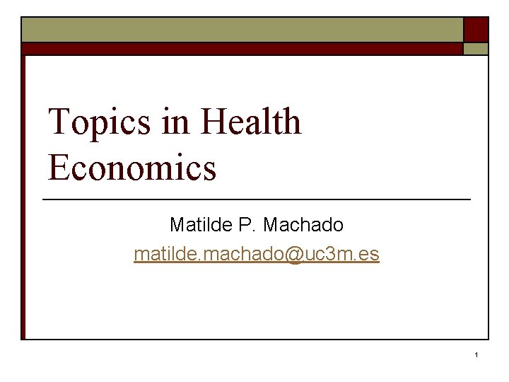 Topics in Health Economics Matilde P. Machado matilde. machado@uc 3 m. es 1 