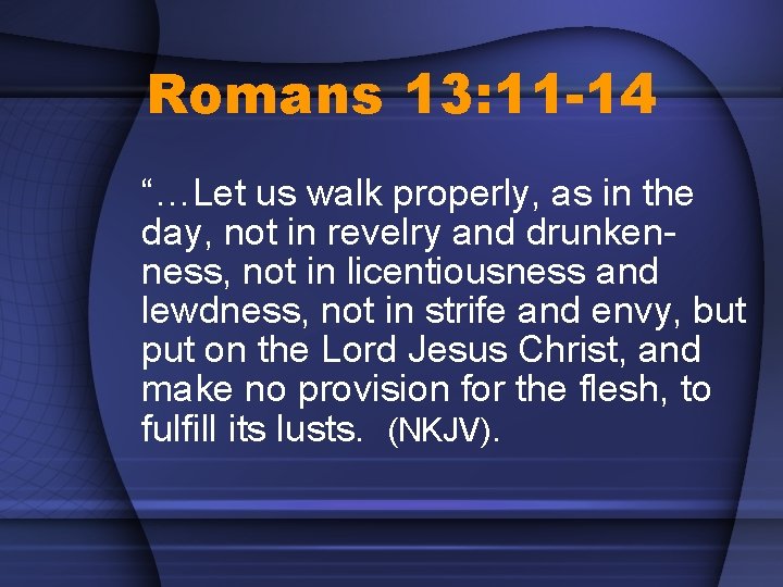 Romans 13: 11 -14 “…Let us walk properly, as in the day, not in