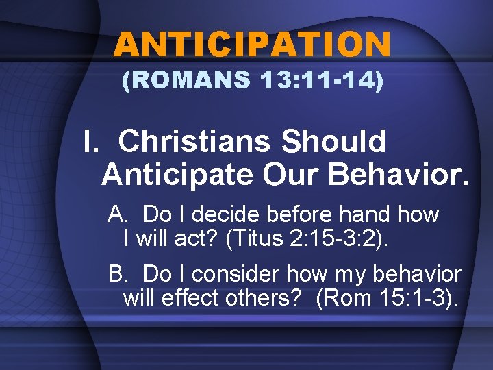 ANTICIPATION (ROMANS 13: 11 -14) I. Christians Should Anticipate Our Behavior. A. Do I