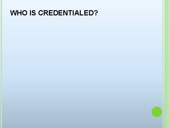 WHO IS CREDENTIALED? 