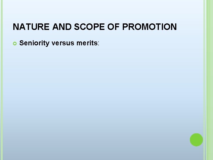 NATURE AND SCOPE OF PROMOTION Seniority versus merits: 