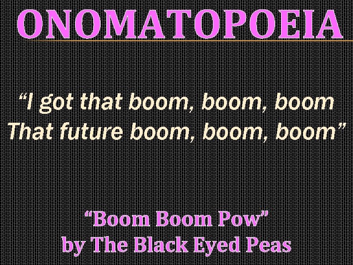 ONOMATOPOEIA “I got that boom, boom That future boom, boom” “Boom Pow” by The