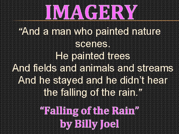 IMAGERY “And a man who painted nature scenes. He painted trees And fields and