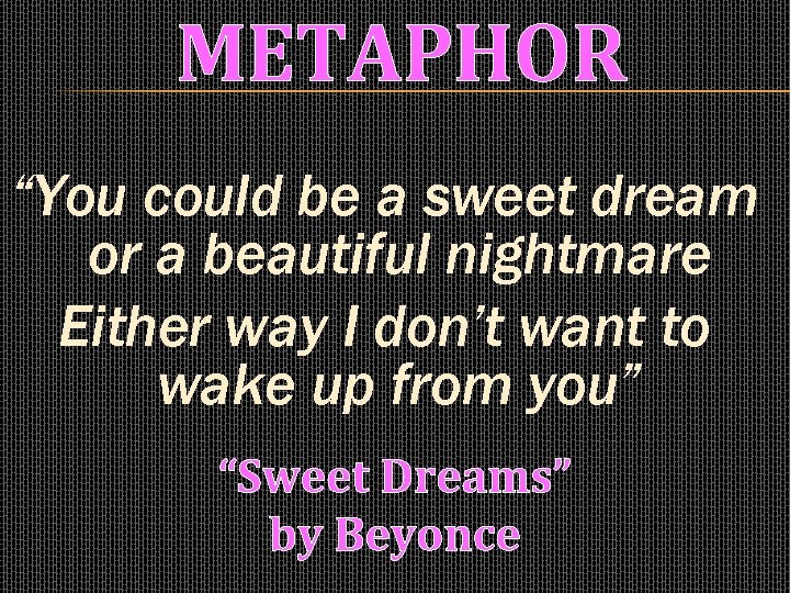 METAPHOR “You could be a sweet dream or a beautiful nightmare Either way I