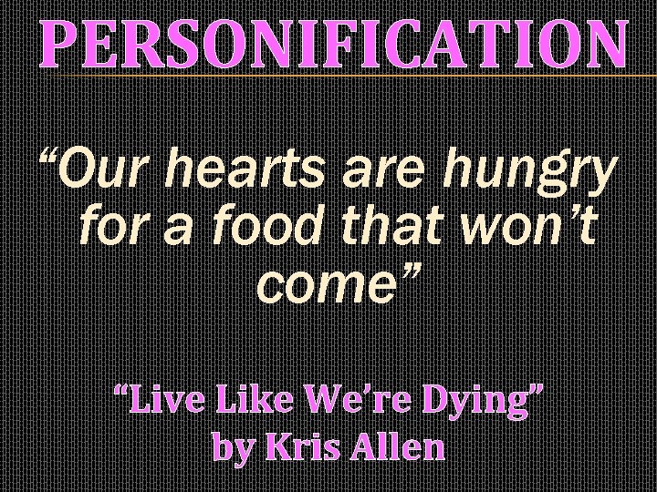 PERSONIFICATION “Our hearts are hungry for a food that won’t come” “Live Like We’re