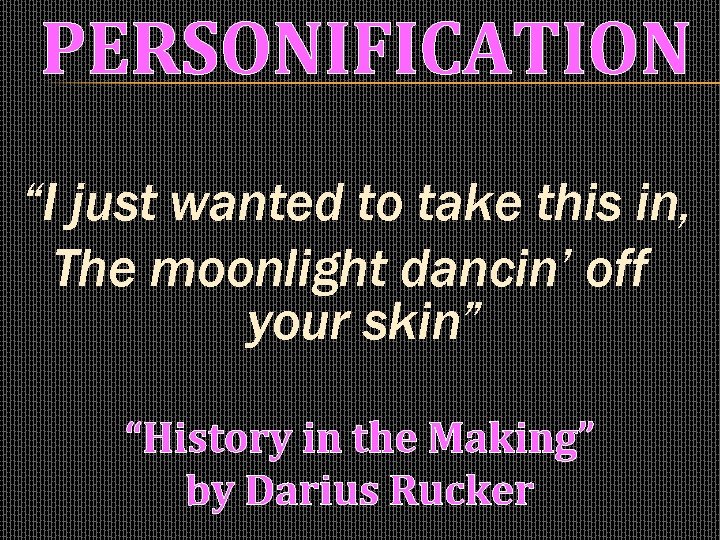 PERSONIFICATION “I just wanted to take this in, The moonlight dancin’ off your skin”