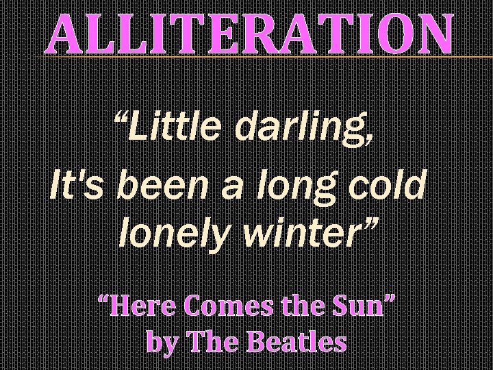 ALLITERATION “Little darling, It's been a long cold lonely winter” “Here Comes the Sun”