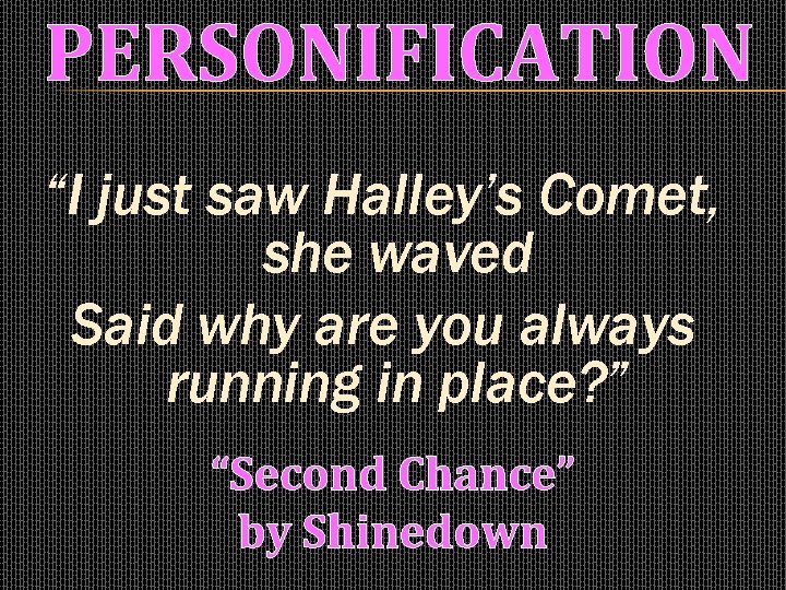 PERSONIFICATION “I just saw Halley’s Comet, she waved Said why are you always running