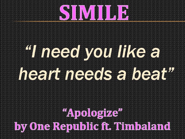 SIMILE “I need you like a heart needs a beat” “Apologize” by One Republic