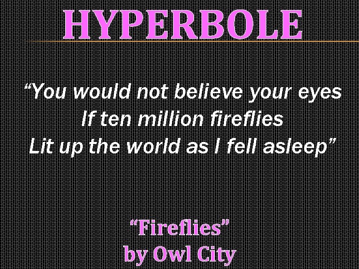 HYPERBOLE “You would not believe your eyes If ten million fireflies Lit up the
