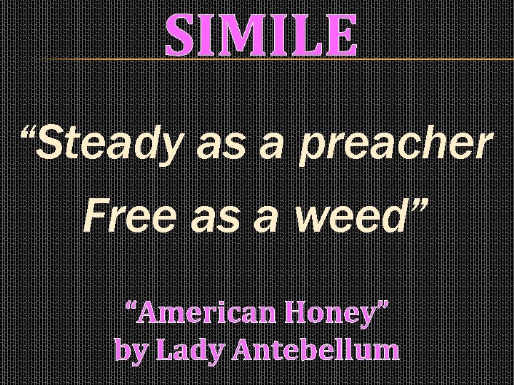 SIMILE “Steady as a preacher Free as a weed” “American Honey” by Lady Antebellum
