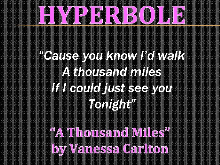 HYPERBOLE “Cause you know I’d walk A thousand miles If I could just see