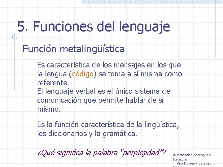 5. Funciones del lenguaje Función metalingüística Es característica de los mensajes en los que