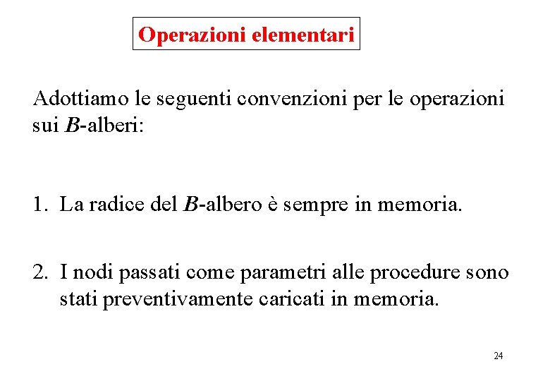 Operazioni elementari Adottiamo le seguenti convenzioni per le operazioni sui B-alberi: 1. La radice