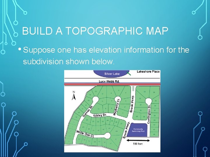 BUILD A TOPOGRAPHIC MAP • Suppose one has elevation information for the subdivision shown