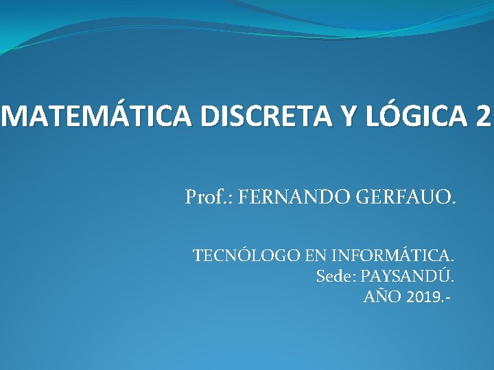 MATEMÁTICA DISCRETA Y LÓGICA 2 Prof. : FERNANDO GERFAUO. TECNÓLOGO EN INFORMÁTICA. Sede: PAYSANDÚ.