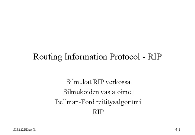 Routing Information Protocol - RIP Silmukat RIP verkossa Silmukoiden vastatoimet Bellman-Ford reititysalgoritmi RIP S Routing Information Protocol - RIP Silmukat RIP verkossa Silmukoiden vastatoimet Bellman-Ford reititysalgoritmi RIP S