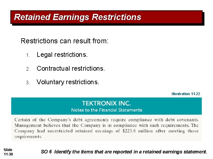 Retained Earnings Restrictions can result from: 1. Legal restrictions. 2. Contractual restrictions. 3. Voluntary Retained Earnings Restrictions can result from: 1. Legal restrictions. 2. Contractual restrictions. 3. Voluntary