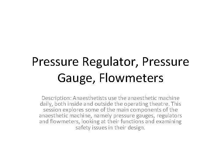 Pressure Regulator, Pressure Gauge, Flowmeters Description: Anaesthetists use the anaesthetic machine daily, both inside
