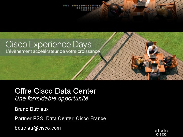 Offre Cisco Data Center Une formidable opportunité Bruno Dutriaux Partner PSS, Data Center, Cisco