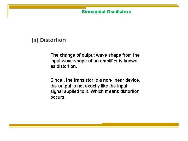 Sinusoidal Oscillators (ii) Distortion The change of output wave shape from the input wave