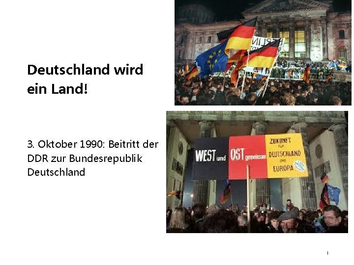 Deutschland wird ein Land! 3. Oktober 1990: Beitritt der DDR zur Bundesrepublik Deutschland Deutschland wird ein Land! 3. Oktober 1990: Beitritt der DDR zur Bundesrepublik Deutschland