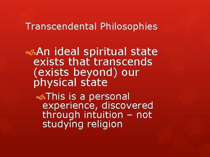 Transcendental Philosophies An ideal spiritual state exists that transcends (exists beyond) our physical state