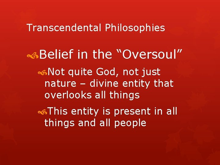 Transcendental Philosophies Belief in the “Oversoul” Not quite God, not just nature – divine