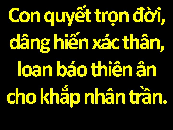 Con quyết trọn đời, dâng hiến xác thân, loan báo thiên ân cho khắp