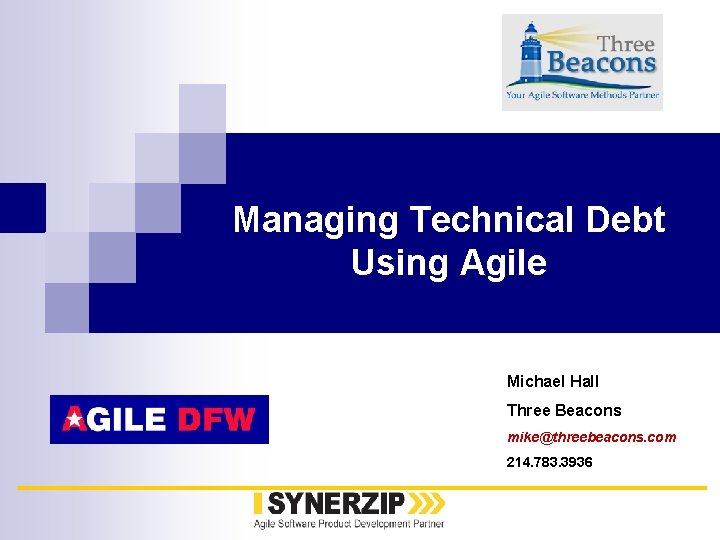 Managing Technical Debt Using Agile Michael Hall Three Beacons mike@threebeacons. com 214. 783. 3936