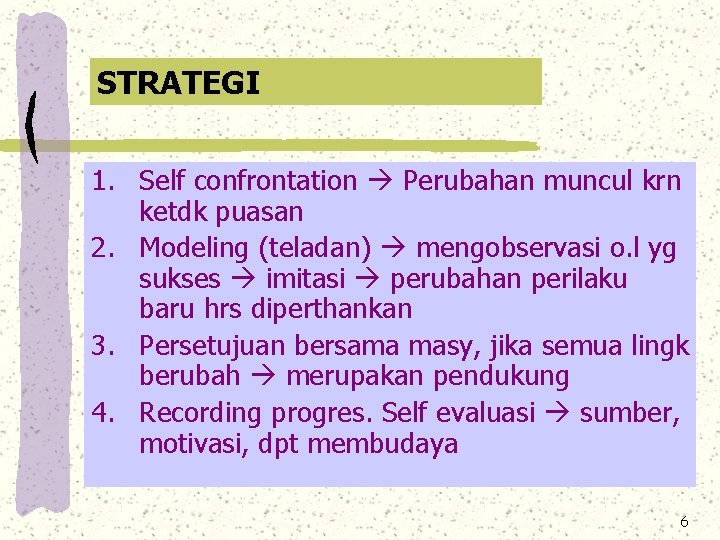 STRATEGI 1. Self confrontation Perubahan muncul krn ketdk puasan 2. Modeling (teladan) mengobservasi o.