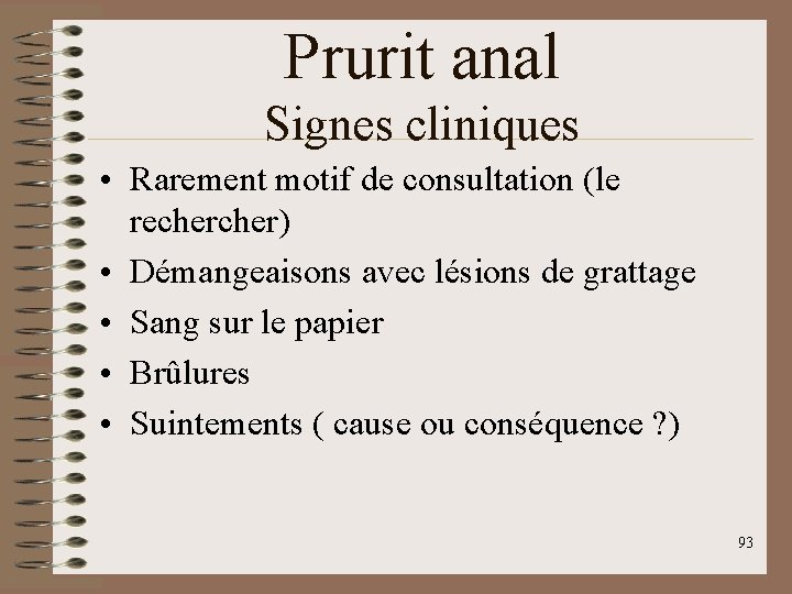 Prurit anal Signes cliniques • Rarement motif de consultation (le recher) • Démangeaisons avec