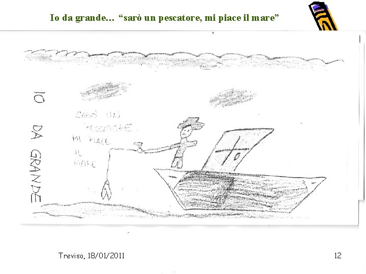 Io da grande… “sarò un pescatore, mi piace il mare” Treviso, 18/01/2011 12 