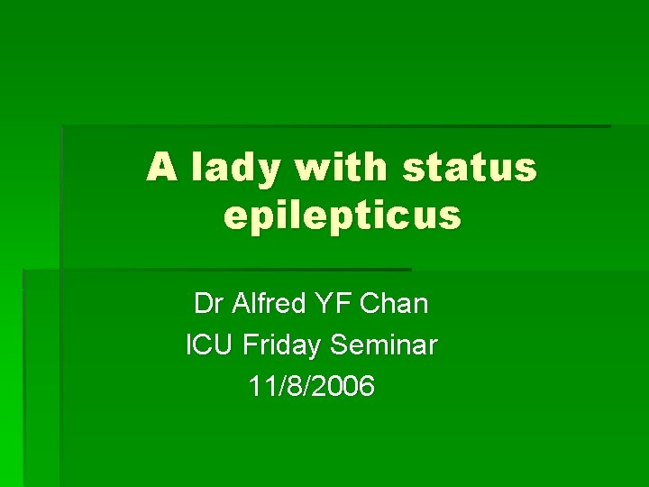 A lady with status epilepticus Dr Alfred YF Chan ICU Friday Seminar 11/8/2006 