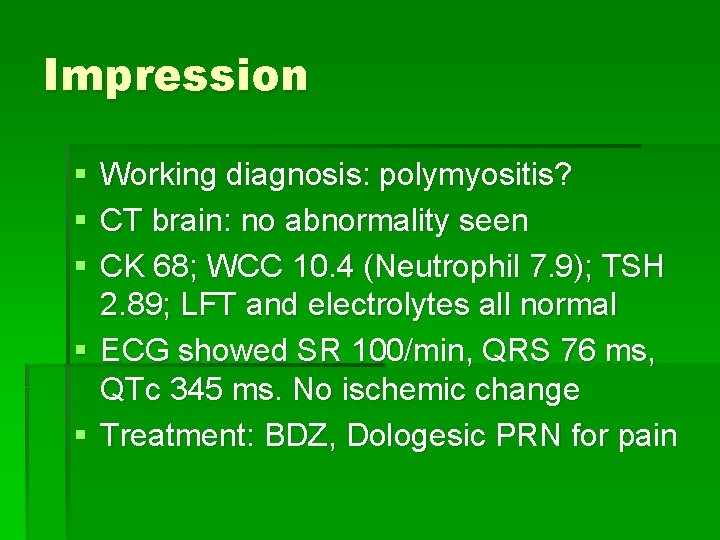 Impression § § § Working diagnosis: polymyositis? CT brain: no abnormality seen CK 68;