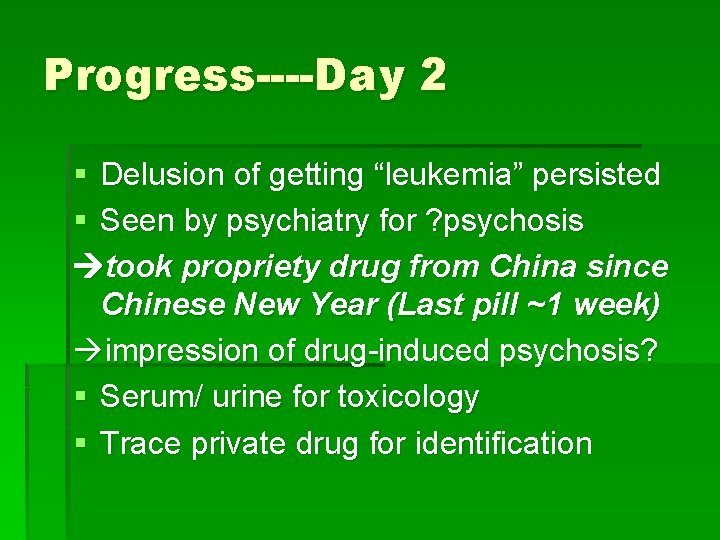 Progress----Day 2 § Delusion of getting “leukemia” persisted § Seen by psychiatry for ?