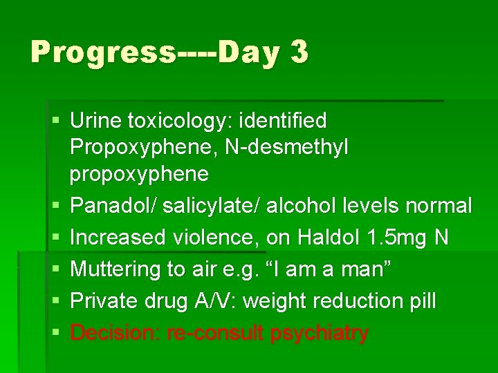 Progress----Day 3 § Urine toxicology: identified Propoxyphene, N-desmethyl propoxyphene § Panadol/ salicylate/ alcohol levels