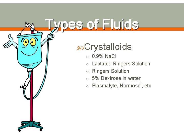 Types of Fluids Crystalloids o 0. 9% Na. Cl o Lactated Ringers Solution o