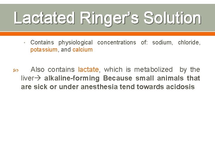 Lactated Ringer’s Solution • Contains physiological concentrations of: sodium, chloride, potassium, and calcium Also