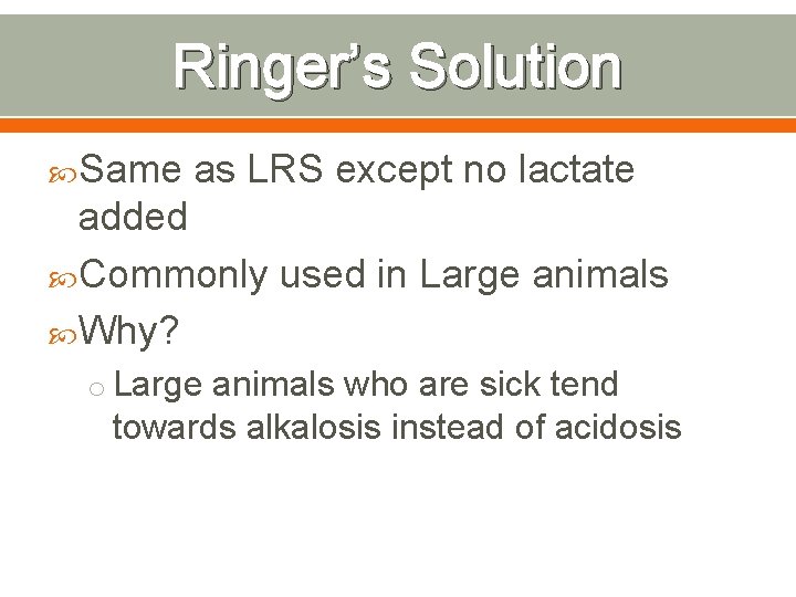 Ringer’s Solution Same as LRS except no lactate added Commonly used in Large animals