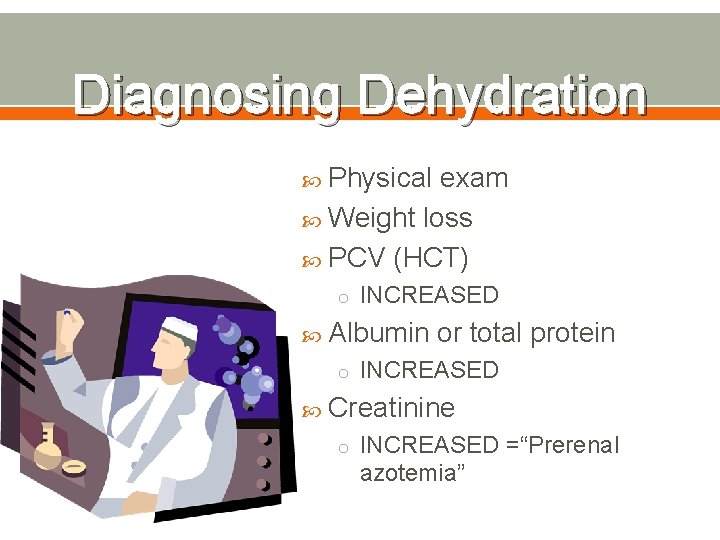 Diagnosing Dehydration Physical exam Weight loss PCV (HCT) o INCREASED Albumin or total protein