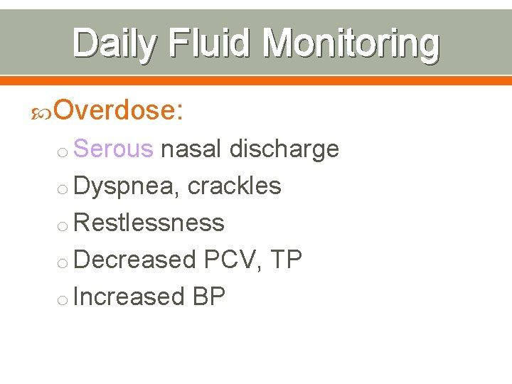 Daily Fluid Monitoring Overdose: o Serous nasal discharge o Dyspnea, crackles o Restlessness o