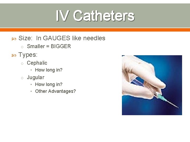 IV Catheters Size: In GAUGES like needles o Smaller = BIGGER Types: o Cephalic