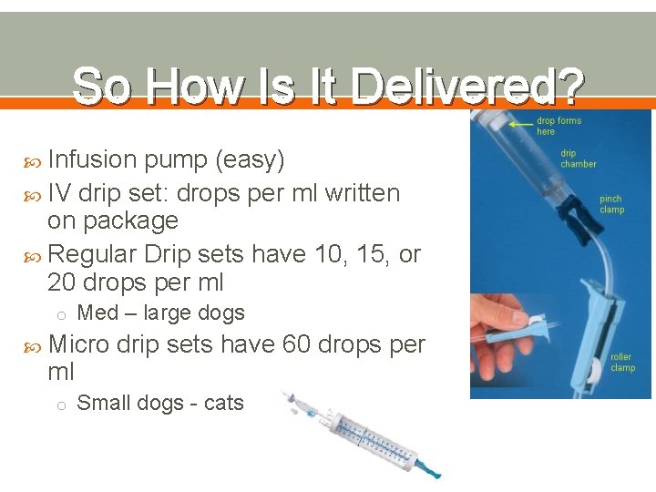 So How Is It Delivered? Infusion pump (easy) IV drip set: drops per ml